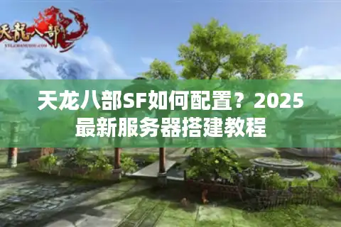 天龙八部SF如何配置？2025最新服务器搭建教程
