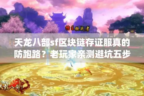 天龙八部sf区块链存证服真的防跑路？老玩家亲测避坑五步法