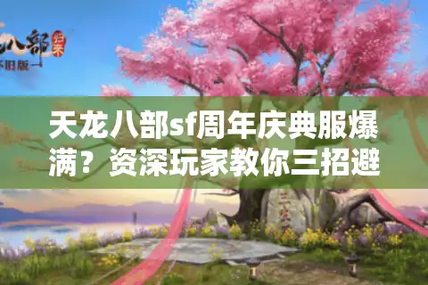 天龙八部sf周年庆典服爆满?资深玩家教你三招避开鬼服陷阱 天龙八部sf周年庆典服爆满?资深玩家教你三招避开鬼服陷阱