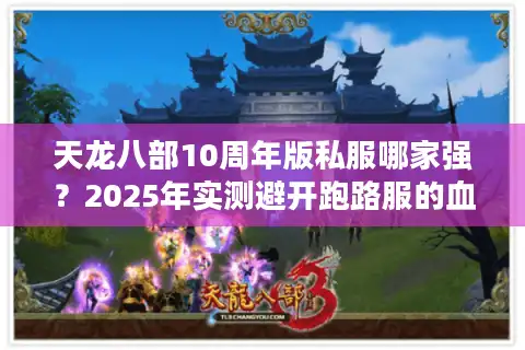 天龙八部10周年版私服哪家强？2025年实测避开跑路服的血泪经验