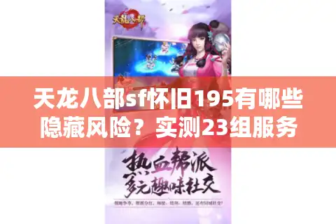 天龙八部sf怀旧195有哪些隐藏风险？实测23组服务器后的排雷报告