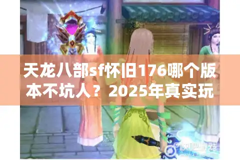 天龙八部sf怀旧176哪个版本不坑人？2025年真实玩家避雷清单