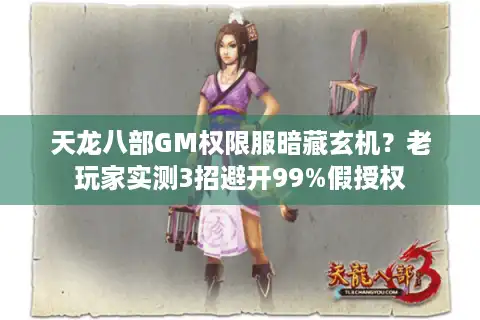 天龙八部GM权限服暗藏玄机？老玩家实测3招避开99%假授权
