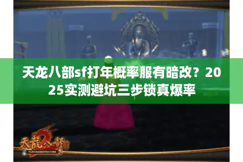 天龙八部sf打年概率服有暗改？2025实测避坑三步锁真爆率