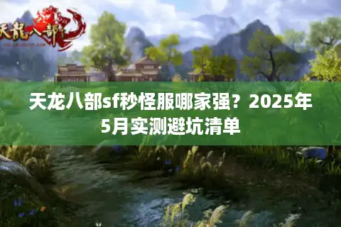 天龙八部sf秒怪服哪家强？2025年5月实测避坑清单