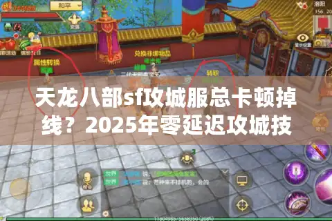 天龙八部sf攻城服总卡顿掉线？2025年零延迟攻城技巧全解析