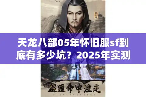 天龙八部05年怀旧服sf到底有多少坑？2025年实测避雷清单