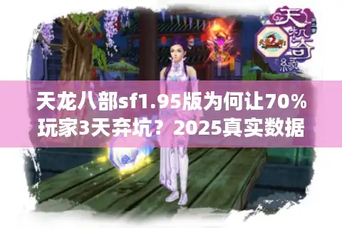 天龙八部sf1.95版为何让70%玩家3天弃坑？2025真实数据拆解