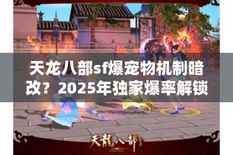 天龙八部sf爆宠物机制暗改？2025年独家爆率解锁手册