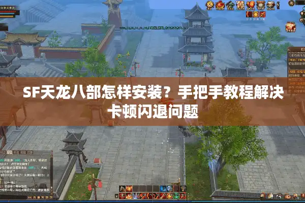SF天龙八部怎样安装？手把手教程解决卡顿闪退问题