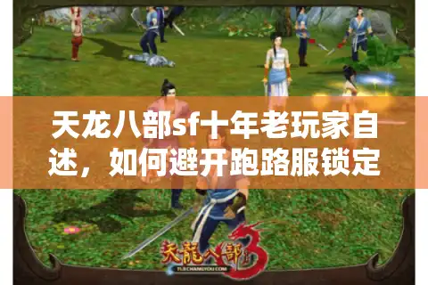 天龙八部sf十年老玩家自述，如何避开跑路服锁定真长久服？