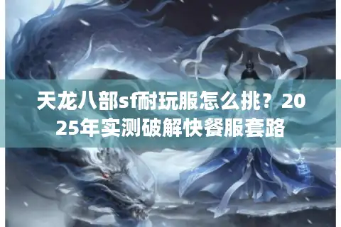 天龙八部sf耐玩服怎么挑？2025年实测破解快餐服套路