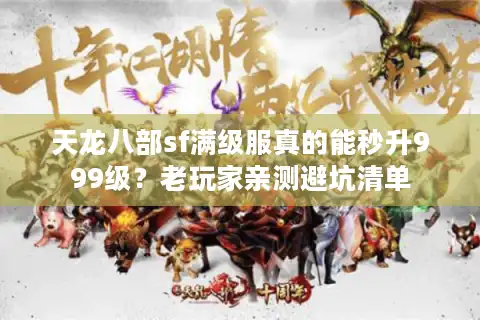 天龙八部sf满级服真的能秒升999级？老玩家亲测避坑清单
