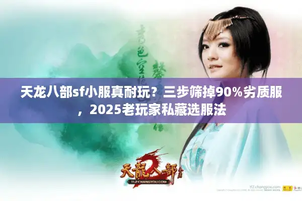 天龙八部sf小服真耐玩？三步筛掉90%劣质服，2025老玩家私藏选服法