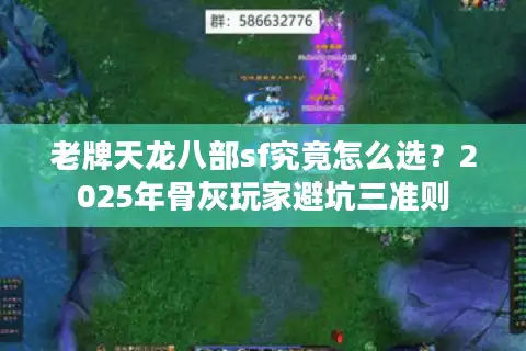 老牌天龙八部sf究竟怎么选？2025年骨灰玩家避坑三准则