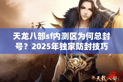 天龙八部sf内测区为何总封号？2025年独家防封技巧实测