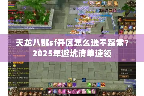 天龙八部sf开区怎么选不踩雷？2025年避坑清单速领