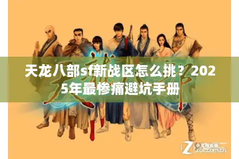 天龙八部sf新战区怎么挑？2025年最惨痛避坑手册