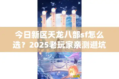 今日新区天龙八部sf怎么选？2025老玩家亲测避坑秘籍