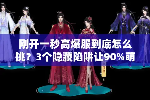 刚开一秒高爆服到底怎么挑？3个隐藏陷阱让90%萌新秒退游