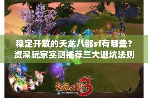 稳定开放的天龙八部sf有哪些？资深玩家实测推荐三大避坑法则
