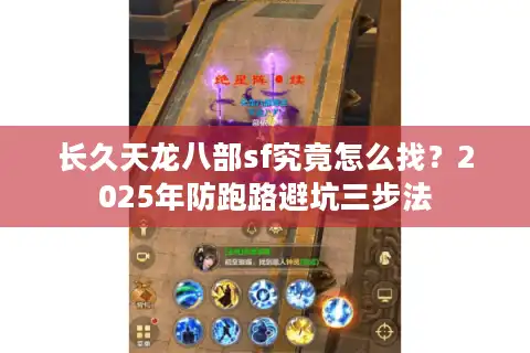 长久天龙八部sf究竟怎么找？2025年防跑路避坑三步法