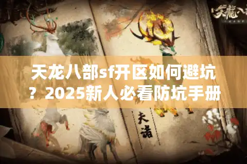 天龙八部sf开区如何避坑？2025新人必看防坑手册