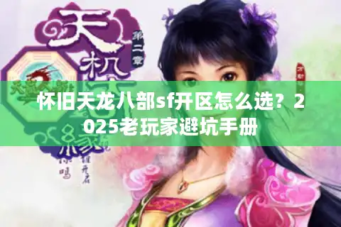 怀旧天龙八部sf开区怎么选？2025老玩家避坑手册