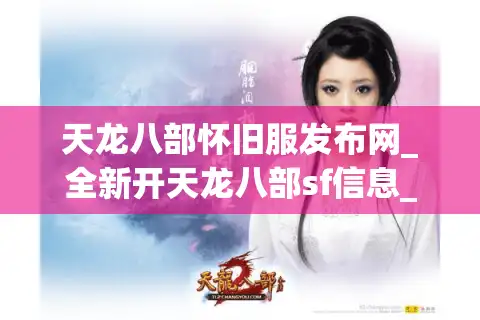天龙八部怀旧服发布网_全新开天龙八部sf信息_今日天龙八部开服表排行榜