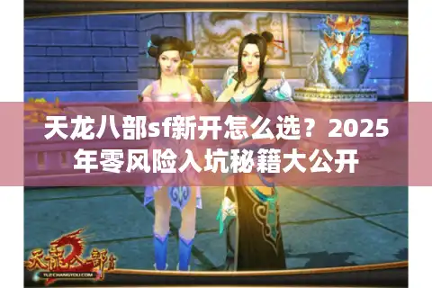 天龙八部sf新开怎么选？2025年零风险入坑秘籍大公开