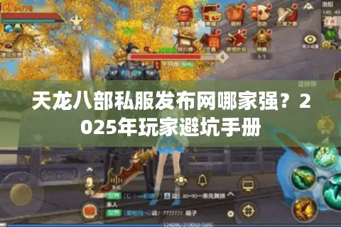 天龙八部私服发布网哪家强？2025年玩家避坑手册