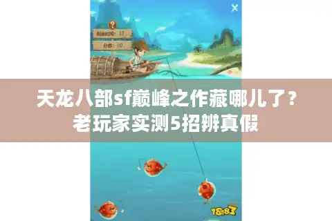 天龙八部sf巅峰之作藏哪儿了？老玩家实测5招辨真假