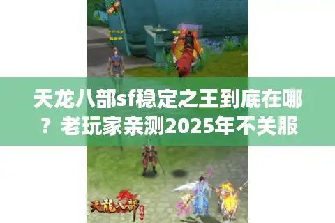 天龙八部sf稳定之王到底在哪？老玩家亲测2025年不关服秘诀