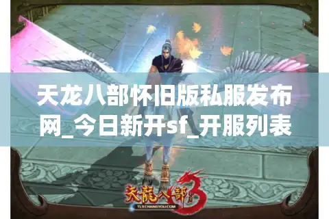天龙八部怀旧版私服发布网_今日新开sf_开服列表大全