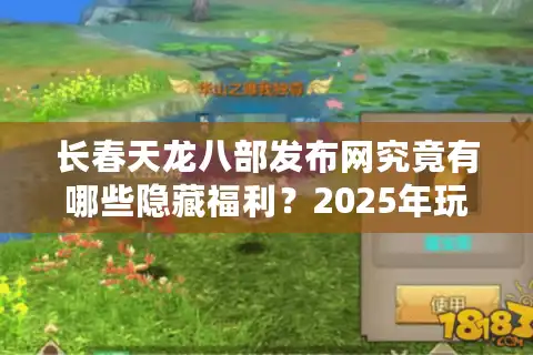 长春天龙八部发布网究竟有哪些隐藏福利？2025年玩家必看！