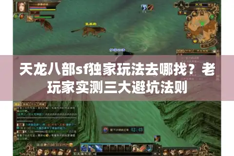 天龙八部sf独家玩法去哪找？老玩家实测三大避坑法则