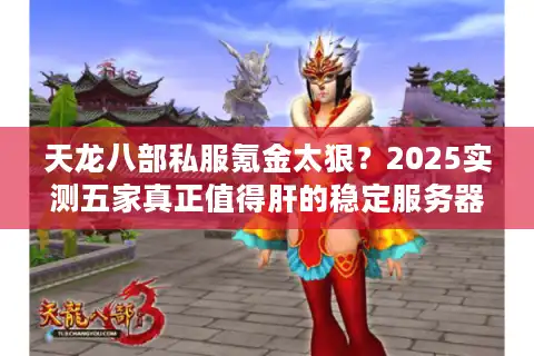 天龙八部私服氪金太狠？2025实测五家真正值得肝的稳定服务器