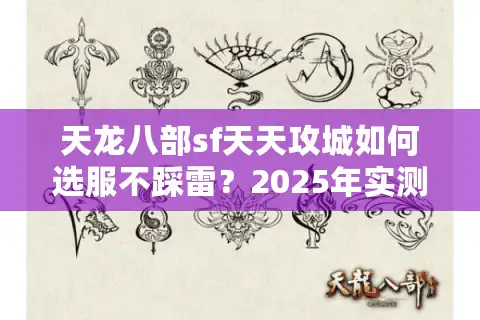 天龙八部sf天天攻城如何选服不踩雷？2025年实测避坑清单