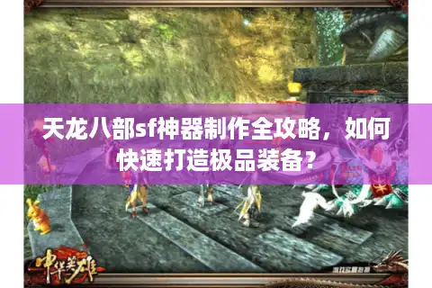 天龙八部sf神器制作全攻略，如何快速打造极品装备？