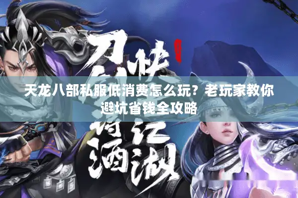 天龙八部私服低消费怎么玩？老玩家教你避坑省钱全攻略