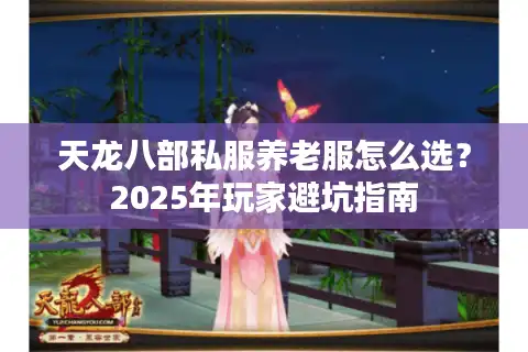 天龙八部私服养老服怎么选？2025年玩家避坑指南