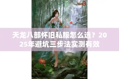 天龙八部怀旧私服怎么选？2025年避坑三步法实测有效