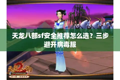 天龙八部sf安全推荐怎么选？三步避开病毒服