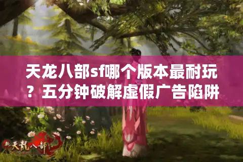 天龙八部sf哪个版本最耐玩？五分钟破解虚假广告陷阱
