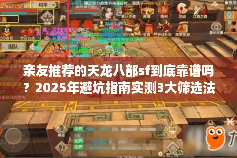 亲友推荐的天龙八部sf到底靠谱吗？2025年避坑指南实测3大筛选法则
