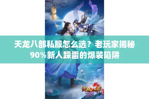 天龙八部私服怎么选？老玩家揭秘90%新人踩雷的爆装陷阱