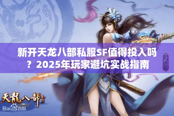 新开天龙八部私服SF值得投入吗？2025年玩家避坑实战指南