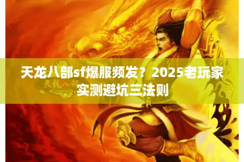 天龙八部sf爆服频发？2025老玩家实测避坑三法则