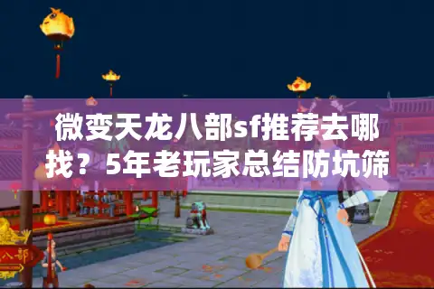 微变天龙八部sf推荐去哪找？5年老玩家总结防坑筛选术