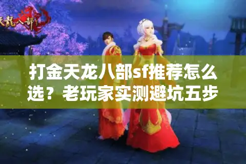 打金天龙八部sf推荐怎么选？老玩家实测避坑五步法